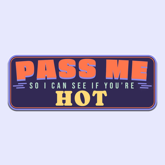 Pass Me So I Can See If You're Hot Bumper Sticker Decal